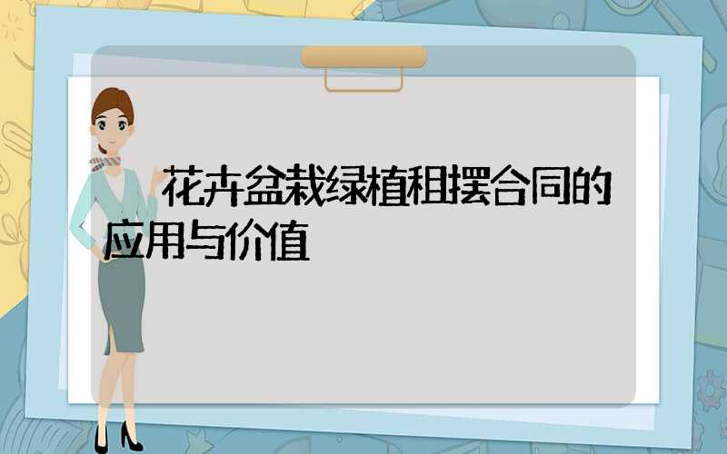  花卉盆栽绿植租摆合同的应用与价值